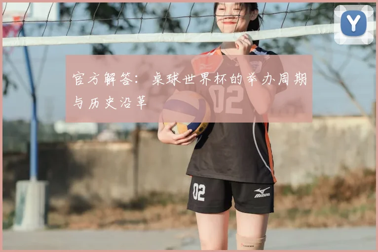 官方解答：桌球世界杯的举办周期与历史沿革