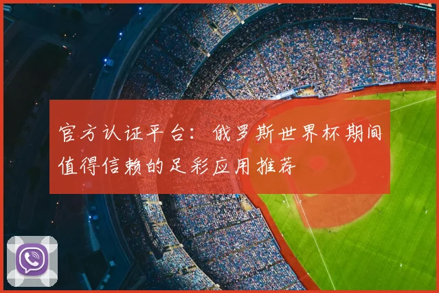 官方认证平台：俄罗斯世界杯期间值得信赖的足彩应用推荐