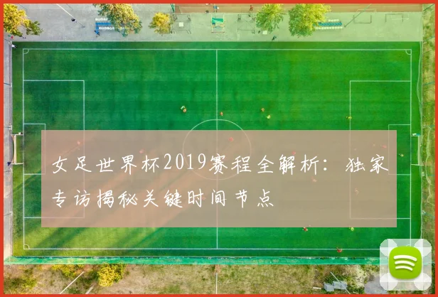 女足世界杯2019赛程全解析：独家专访揭秘关键时间节点
