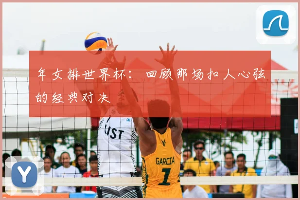 年女排世界杯：回顾那场扣人心弦的经典对决