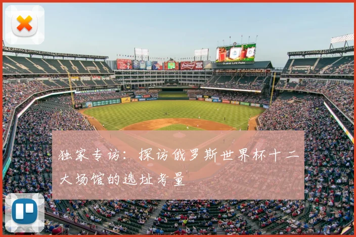 独家专访:探访俄罗斯世界杯十二大场馆的选址考量