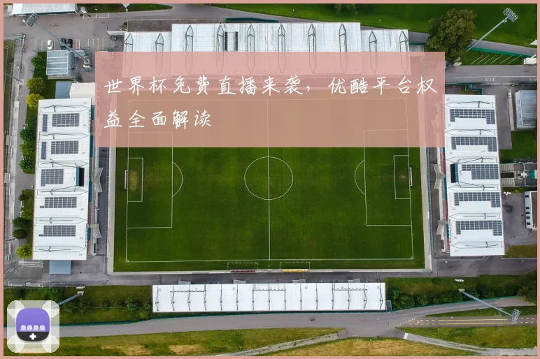 世界杯免费直播来袭，优酷平台权益全面解读
