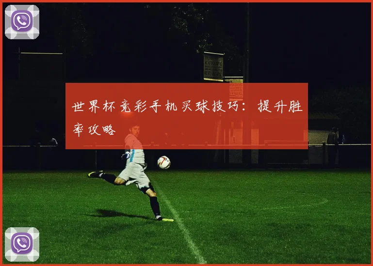 世界杯竞彩手机买球技巧：提升胜率攻略