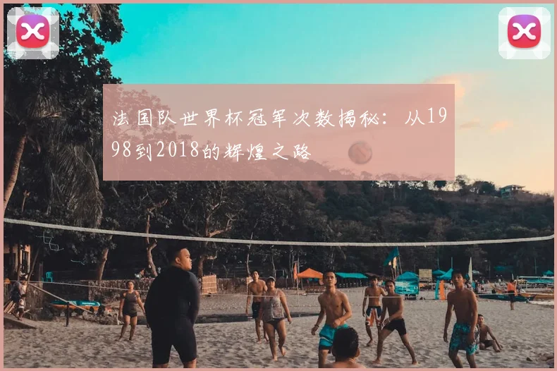 法国队世界杯冠军次数揭秘:从1998到2018的辉煌之路