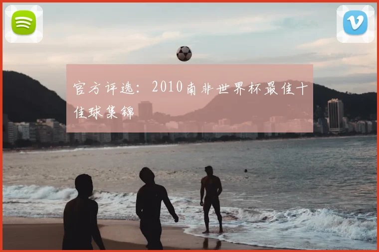 官方评选：2010南非世界杯最佳十佳球集锦