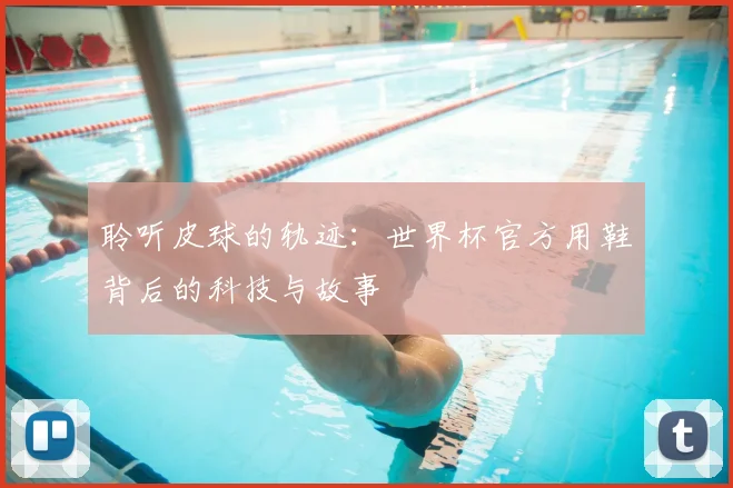 聆听皮球的轨迹:世界杯官方用鞋背后的科技与故事