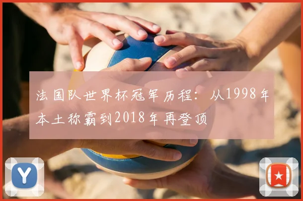法国队世界杯冠军历程：从1998年本土称霸到2018年再登顶