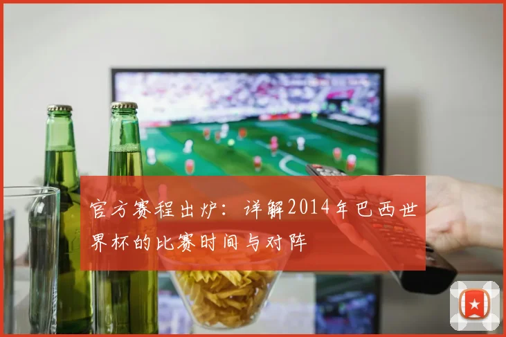 官方赛程出炉：详解2014年巴西世界杯的比赛时间与对阵