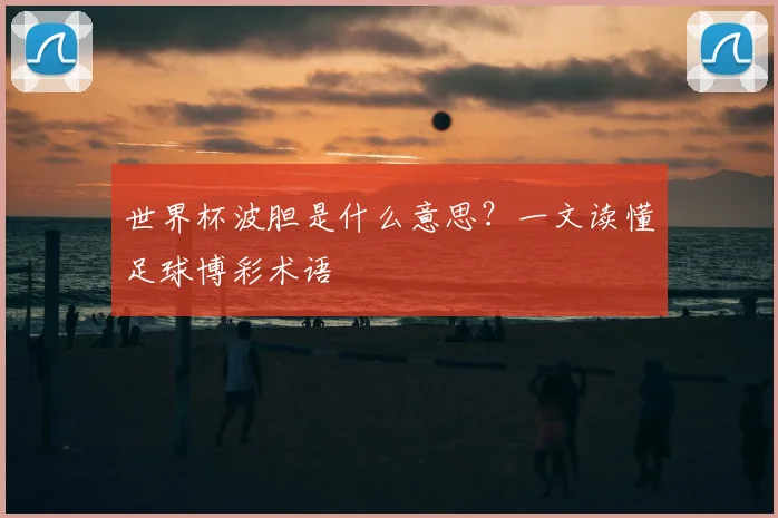 世界杯波胆是什么意思?一文读懂足球博彩术语