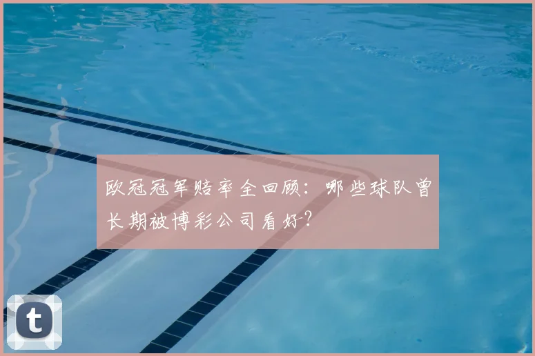 欧冠冠军赔率全回顾：哪些球队曾长期被博彩公司看好？