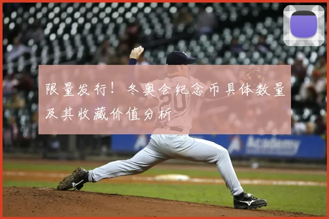 限量发行！冬奥会纪念币具体数量及其收藏价值分析