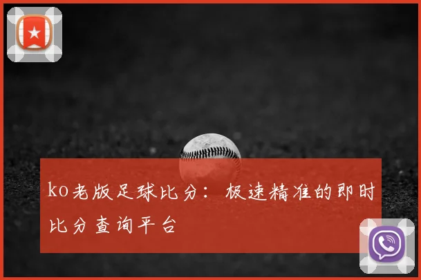 ko老版足球比分:极速精准的即时比分查询平台