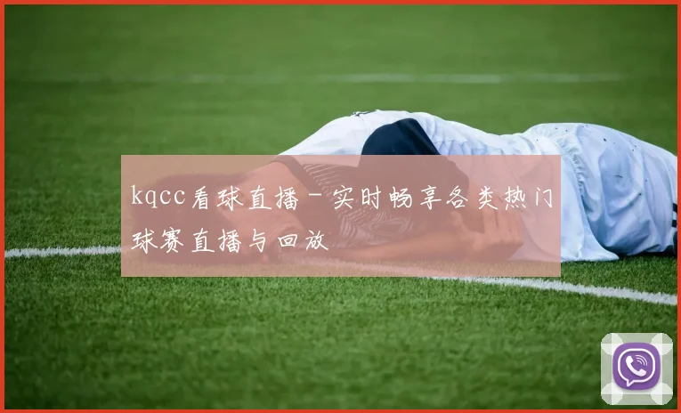 kqcc看球直播 - 实时畅享各类热门球赛直播与回放