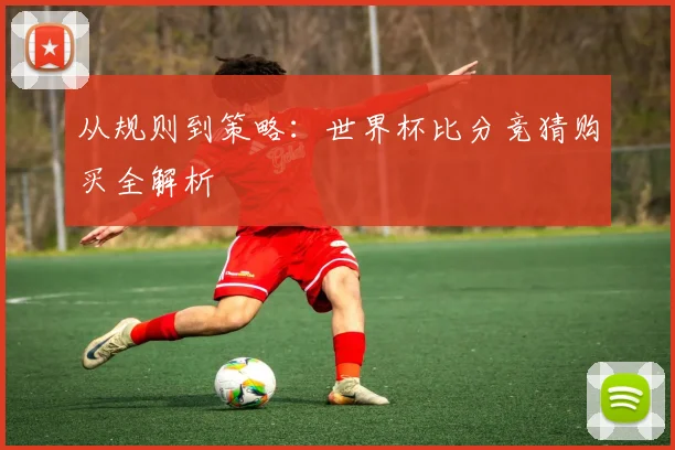 从规则到策略：世界杯比分竞猜购买全解析