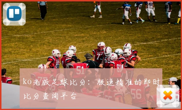 ko老版足球比分:极速精准的即时比分查询平台
