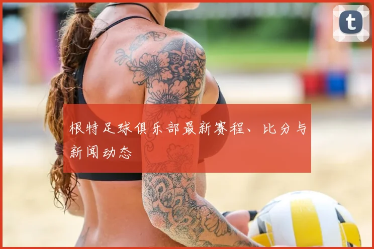 根特足球俱乐部最新赛程、比分与新闻动态