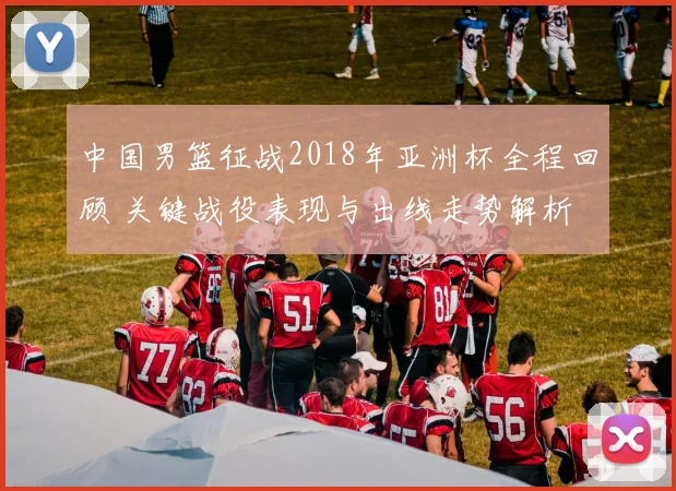 中国男篮征战2018年亚洲杯全程回顾 关键战役表现与出线走势解析