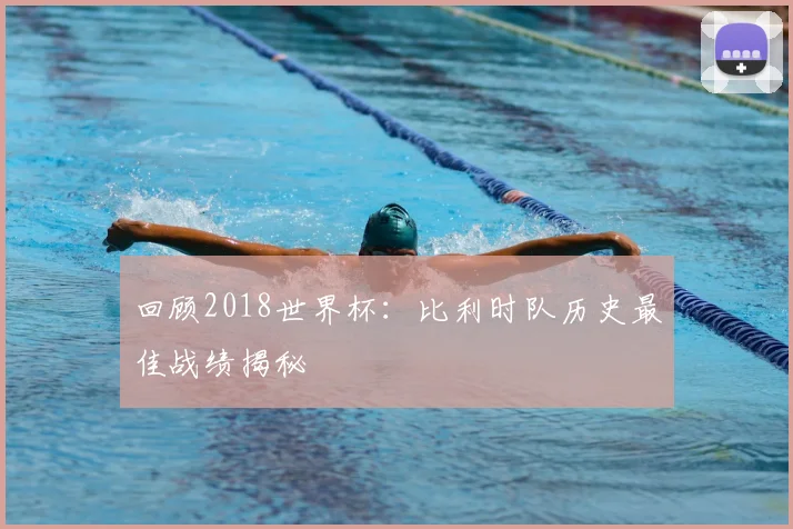 回顾2018世界杯：比利时队历史最佳战绩揭秘