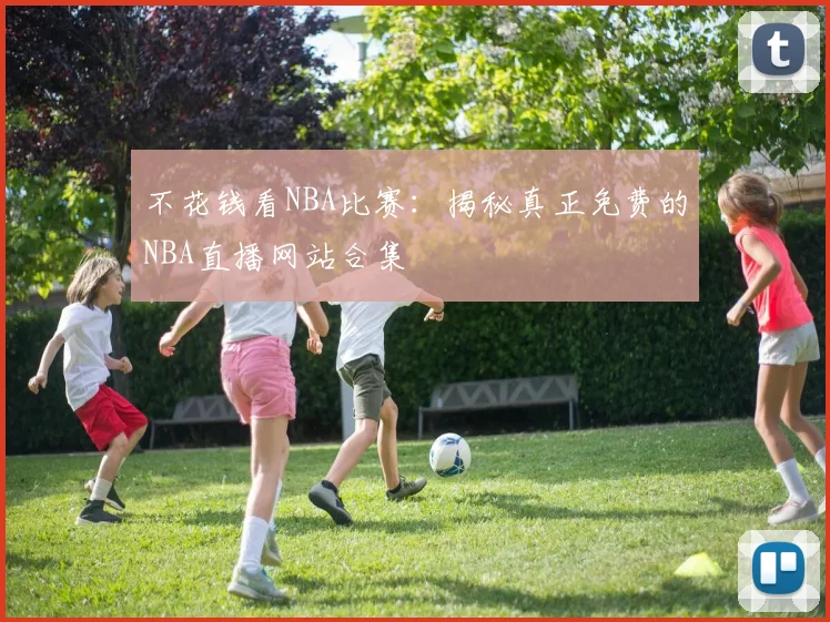 不花钱看NBA比赛：揭秘真正免费的NBA直播网站合集