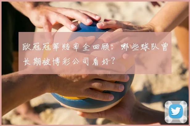 欧冠冠军赔率全回顾：哪些球队曾长期被博彩公司看好？