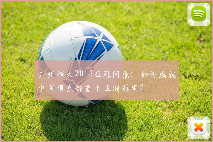 广州恒大2013亚冠问鼎：如何成就中国俱乐部首个亚洲冠军？