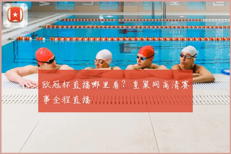 欧冠杯直播哪里看？皇巢网高清赛事全程直播