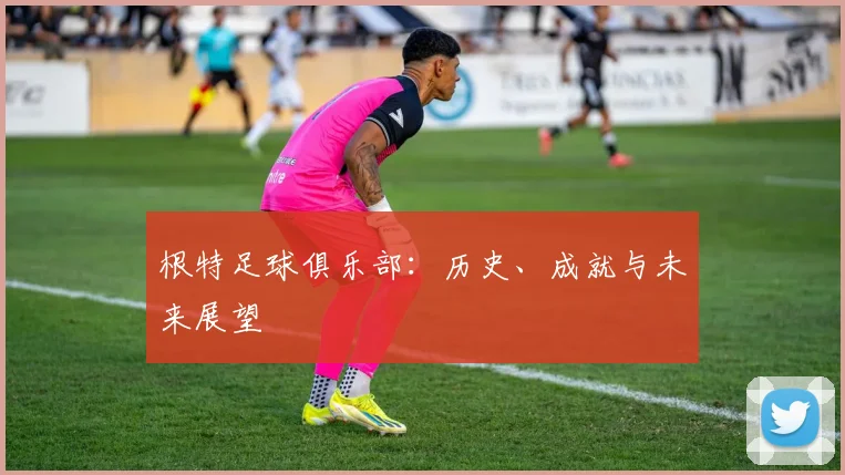 根特足球俱乐部：历史、成就与未来展望