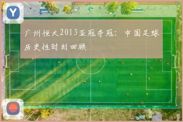 广州恒大2013亚冠夺冠：中国足球历史性时刻回顾